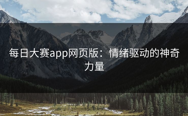 每日大赛app网页版:情绪驱动的神奇力量 每日大赛app网页版:情绪驱动的神奇力量