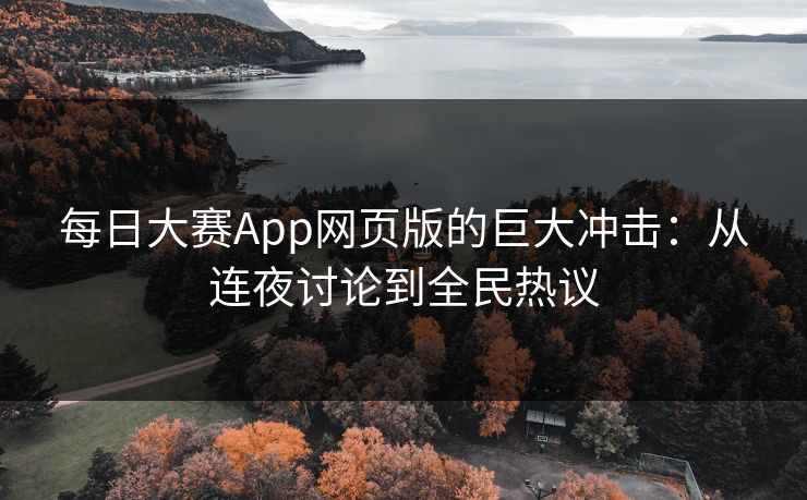 每日大赛App网页版的巨大冲击：从连夜讨论到全民热议