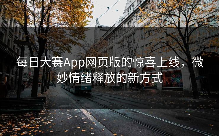 每日大赛App网页版的惊喜上线，微妙情绪释放的新方式