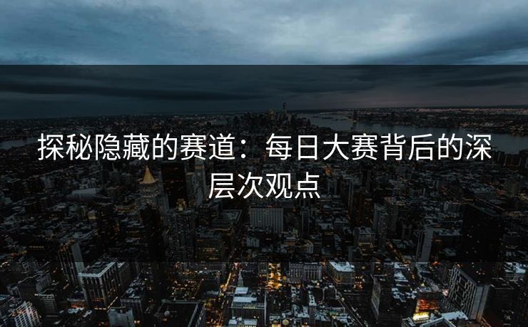 探秘隐藏的赛道：每日大赛背后的深层次观点