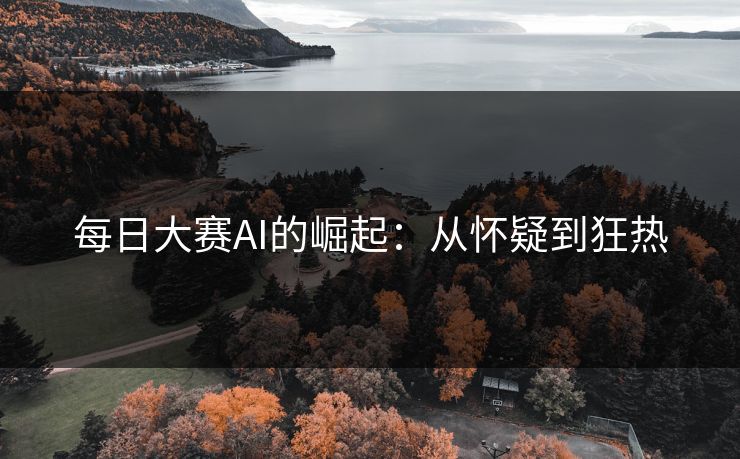 每日大赛AI的崛起：从怀疑到狂热