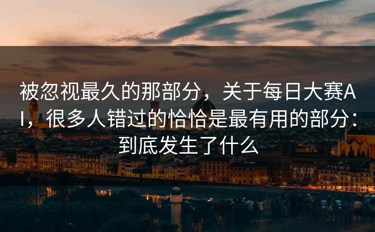 被忽视最久的那部分，关于每日大赛AI，很多人错过的恰恰是最有用的部分：到底发生了什么